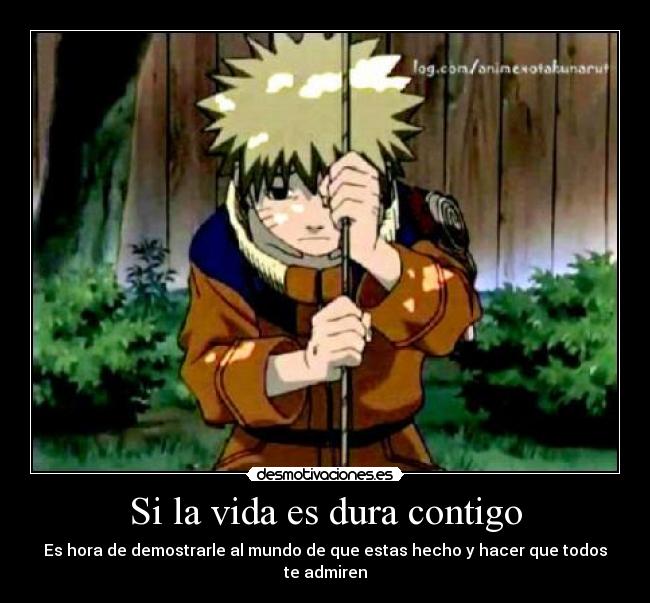 Si la vida es dura contigo - Es hora de demostrarle al mundo de que estas hecho y hacer que todos te admiren