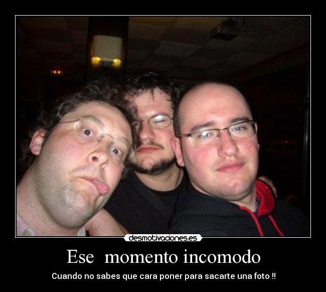 Ese  momento incomodo - Cuando no sabes que cara poner para sacarte una foto !!