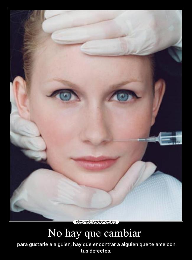 No hay que cambiar - para gustarle a alguien, hay que encontrar a alguien que te ame con tus defectos.