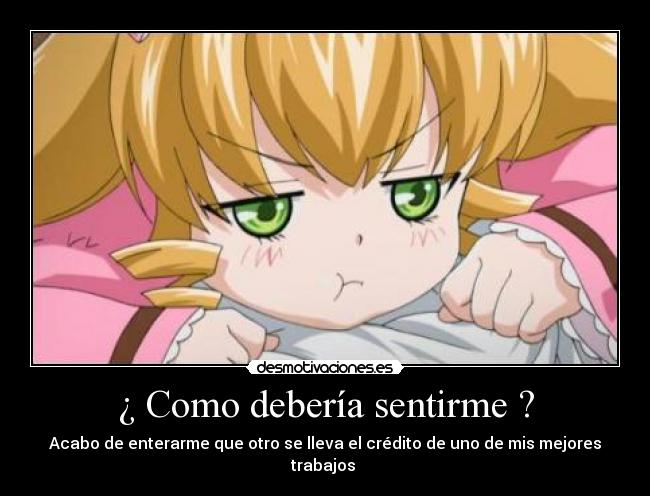 ¿ Como debería sentirme ? - Acabo de enterarme que otro se lleva el crédito de uno de mis mejores trabajos