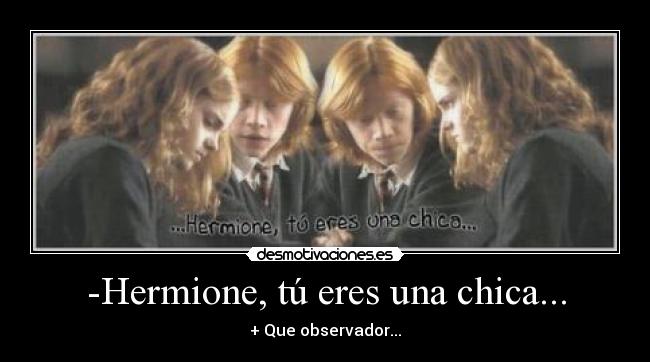 -Hermione, tú eres una chica... - 