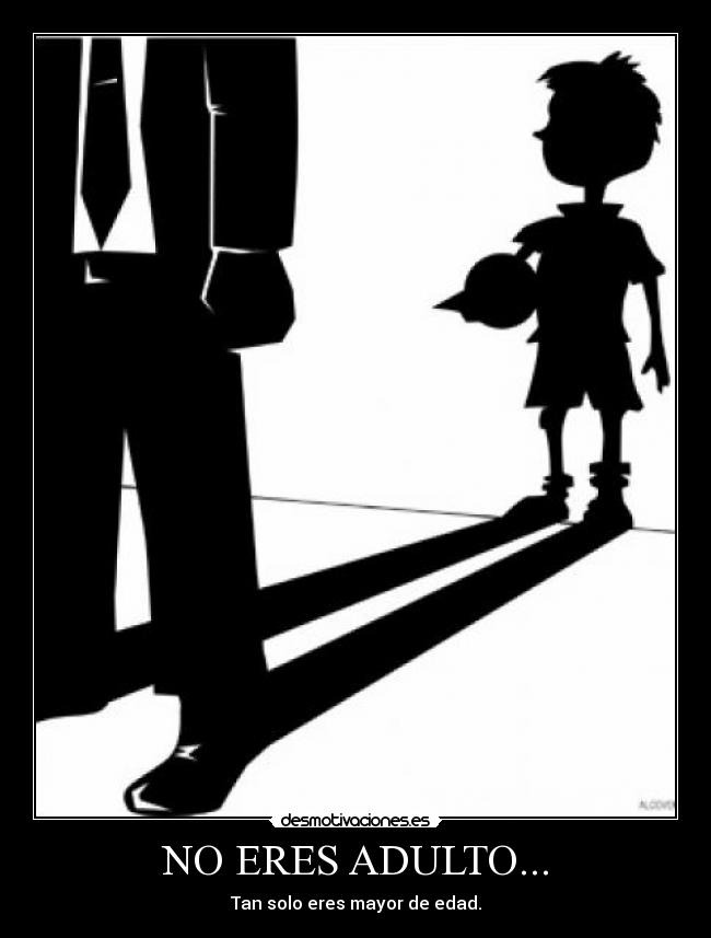NO ERES ADULTO... - Tan solo eres mayor de edad.