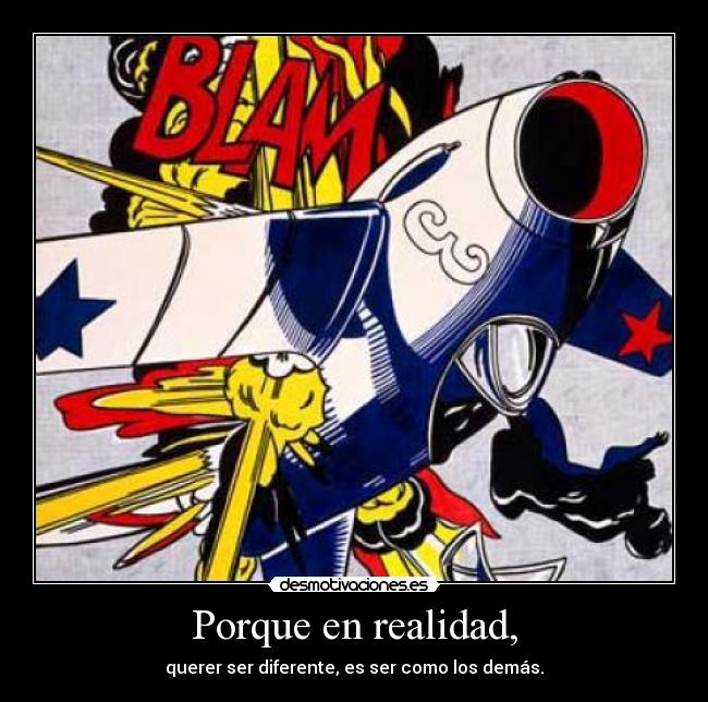 Porque en realidad, - querer ser diferente, es ser como los demás.