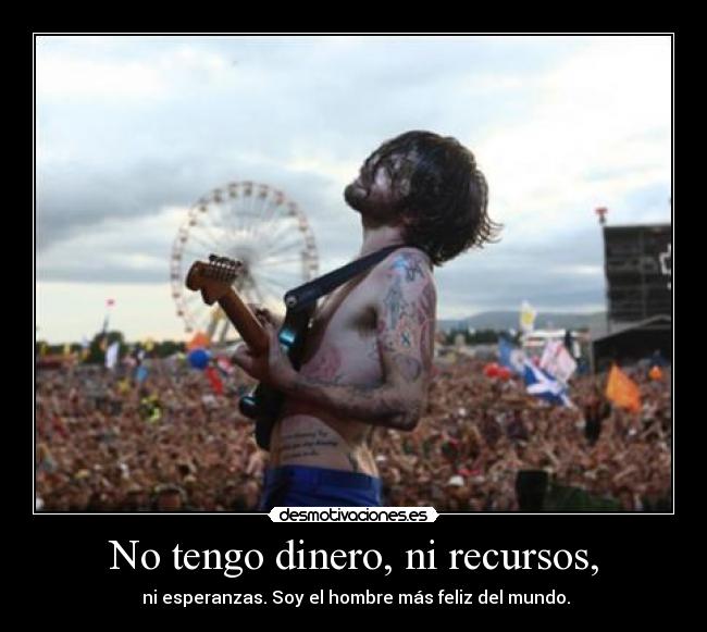 No tengo dinero, ni recursos, - ni esperanzas. Soy el hombre más feliz del mundo.
