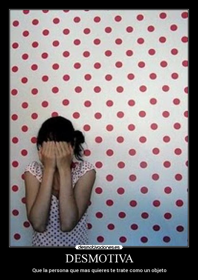 DESMOTIVA - Que la persona que mas quieres te trate como un objeto