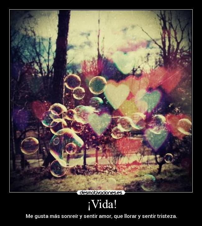 ¡Vida! - Me gusta más sonreír y sentir amor, que llorar y sentir tristeza.