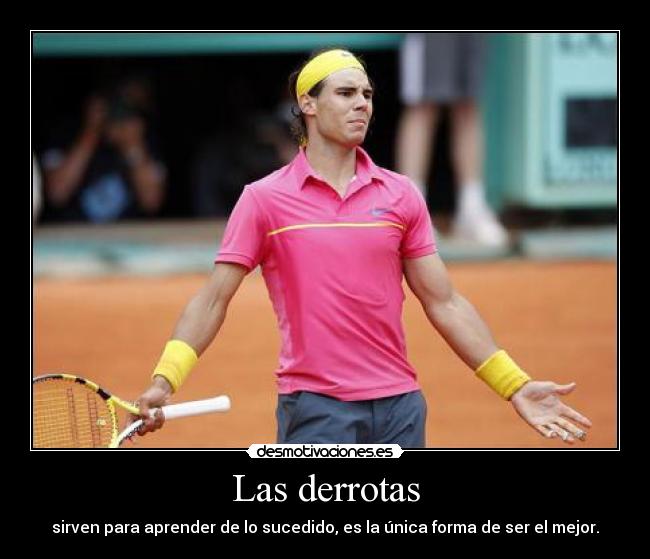 Las derrotas - sirven para aprender de lo sucedido, es la única forma de ser el mejor.