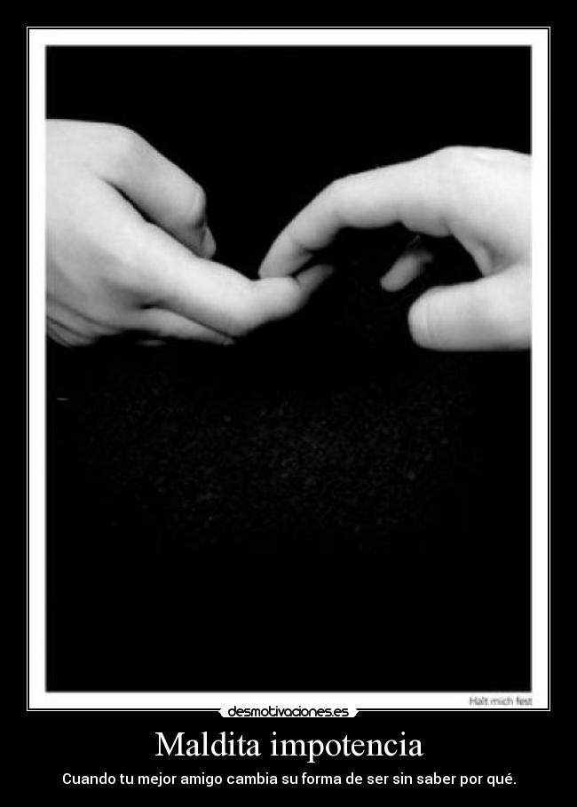Maldita impotencia - Cuando tu mejor amigo cambia su forma de ser sin saber por qué.