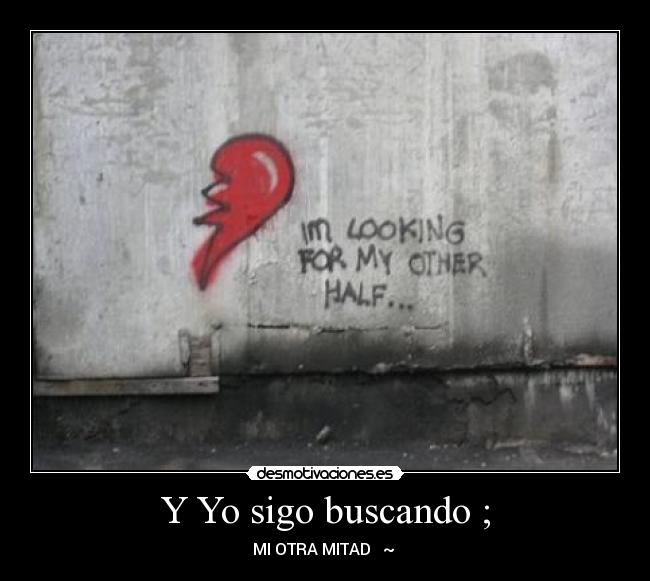 Y Yo sigo buscando ; - MI OTRA MITAD ♥ ~