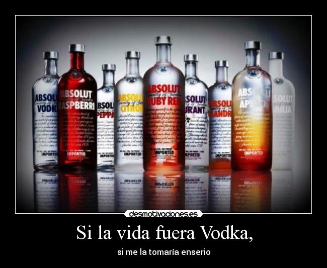 Si la vida fuera Vodka, -