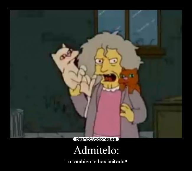 Admitelo: - Tu tambien le has imitado!!