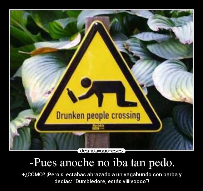 -Pues anoche no iba tan pedo. -