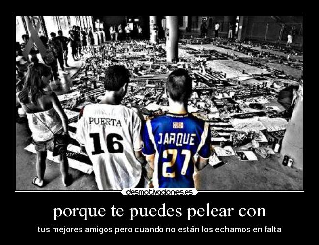 porque te puedes pelear con - tus mejores amigos pero cuando no están los echamos en falta