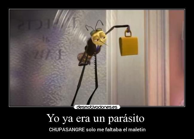 Yo ya era un parásito  - CHUPASANGRE solo me faltaba el maletin