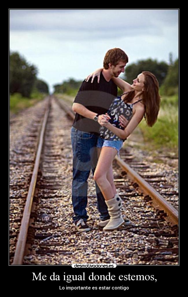 Me da igual donde estemos, - 