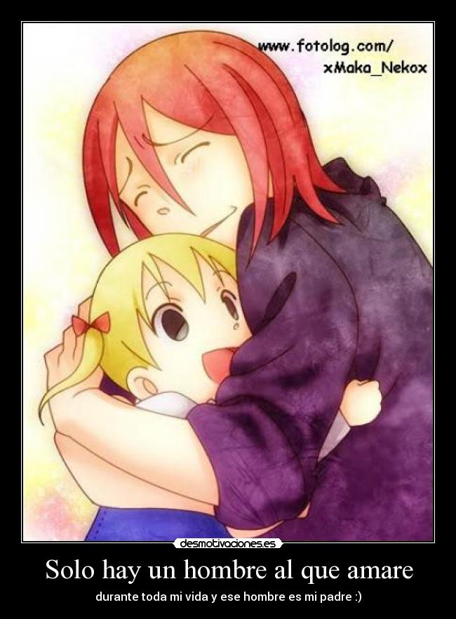 Solo hay un hombre al que amare - durante toda mi vida y ese hombre es mi padre :)