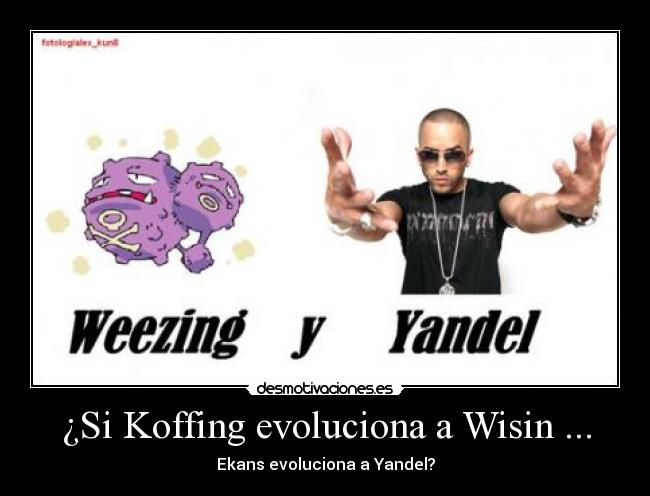 ¿Si Koffing evoluciona a Wisin ... - Ekans evoluciona a Yandel?