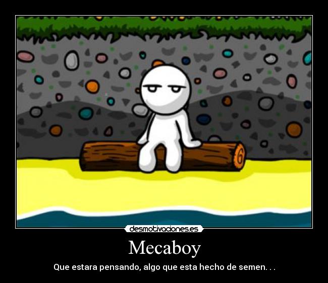 Mecaboy - Que estara pensando, algo que esta hecho de semen. . .