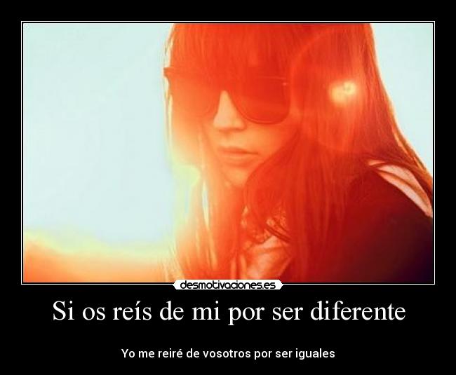 Si os reís de mi por ser diferente - 