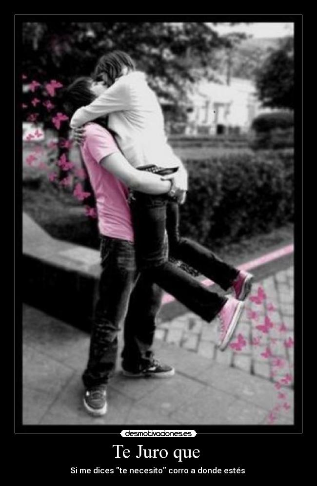 Te Juro que  - Si me dices te necesito corro a donde estés 