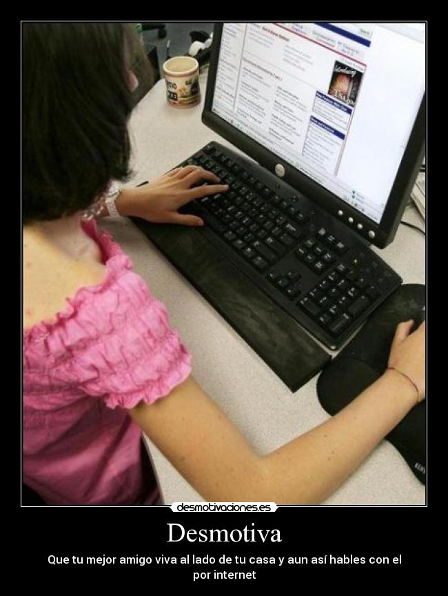 Desmotiva - Que tu mejor amigo viva al lado de tu casa y aun así hables con el por internet