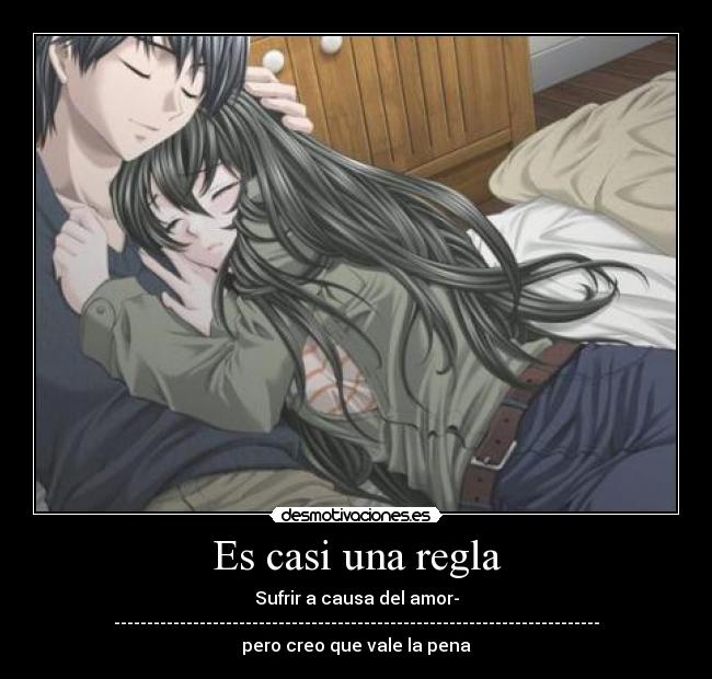 Es casi una regla - Sufrir a causa del amor-
--------------------------------------------------------------------------
pero creo que vale la pena