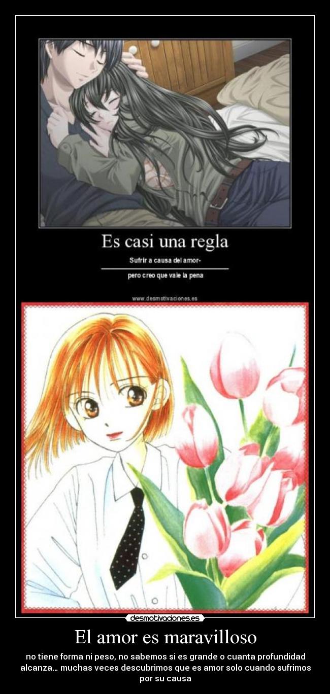 El amor es maravilloso - no tiene forma ni peso, no sabemos si es grande o cuanta profundidad
alcanza… muchas veces descubrimos que es amor solo cuando sufrimos
por su causa