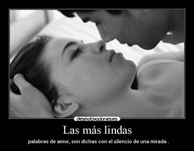 Las más lindas - palabras de amor, son dichas con el silencio de una mirada .