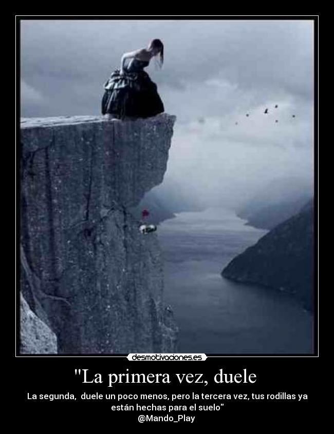 La primera vez, duele  - La segunda,  duele un poco menos, pero la tercera vez, tus rodillas ya
están hechas para el suelo
@Mando_Play 