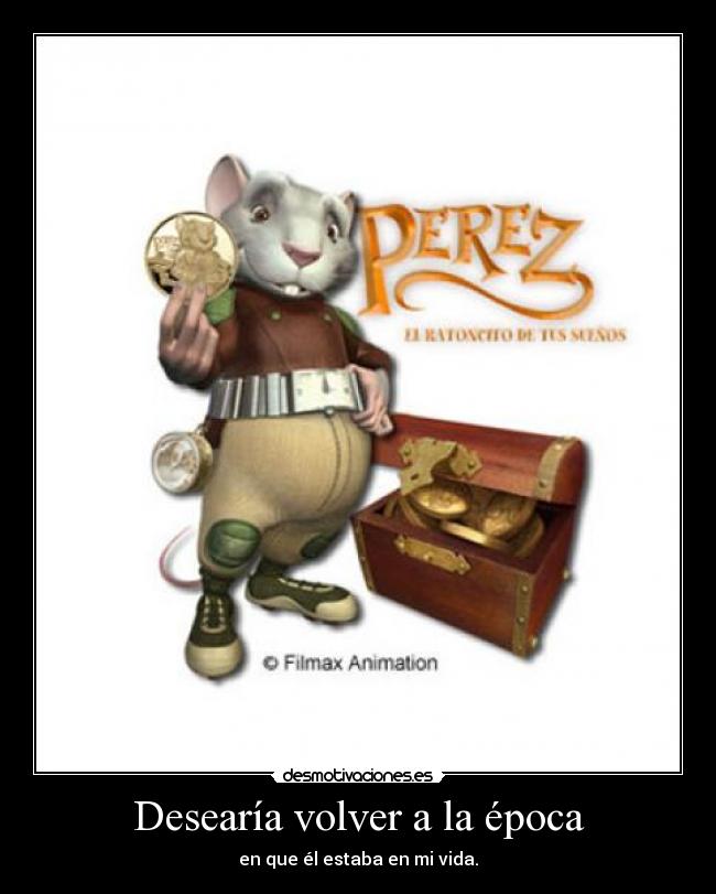 Desearía volver a la época - en que él estaba en mi vida.