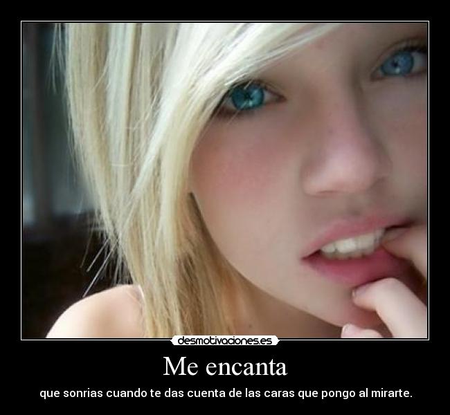 Me encanta - que sonrias cuando te das cuenta de las caras que pongo al mirarte.