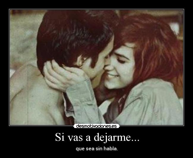 Si vas a dejarme... -