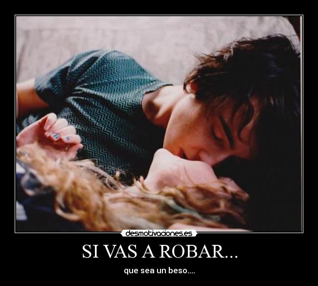 SI VAS A ROBAR... - que sea un beso....