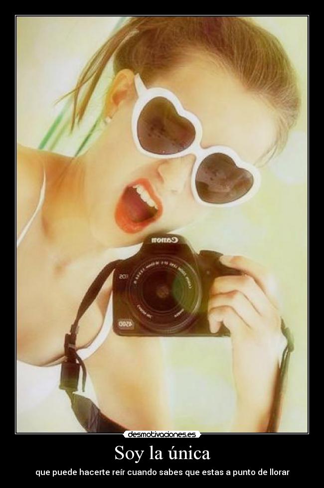 Soy la única - que puede hacerte reír cuando sabes que estas a punto de llorar