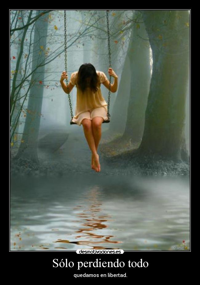 Sólo perdiendo todo - quedamos en libertad.
