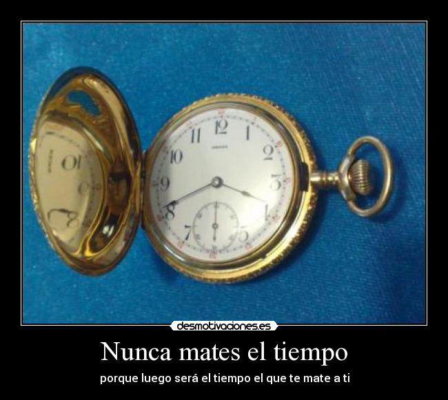 Nunca mates el tiempo - porque luego será el tiempo el que te mate a ti