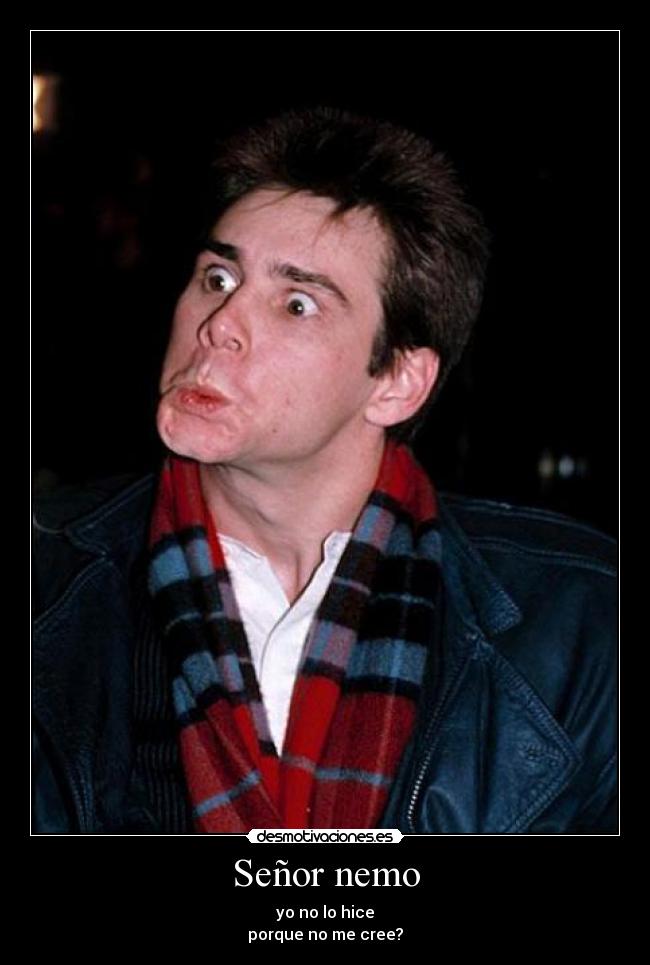 Señor nemo - yo no lo hice
porque no me cree?