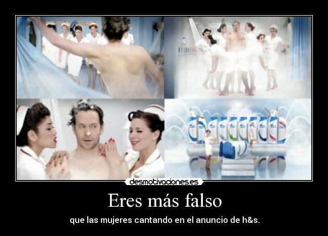 Eres más falso - que las mujeres cantando en el anuncio de h&s.