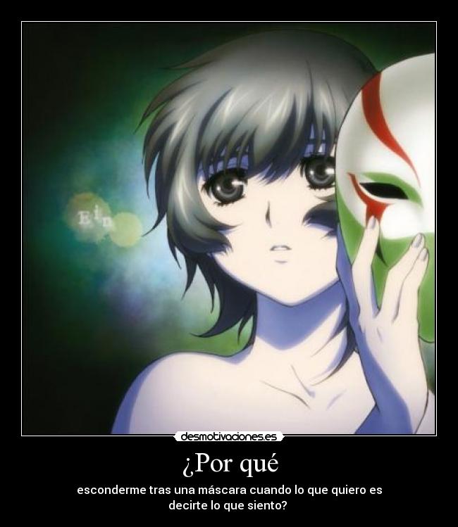 ¿Por qué - esconderme tras una máscara cuando lo que quiero es
decirte lo que siento?