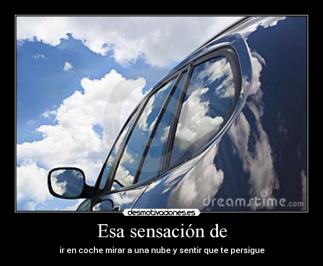 Esa sensación de - ir en coche mirar a una nube y sentir que te persigue
