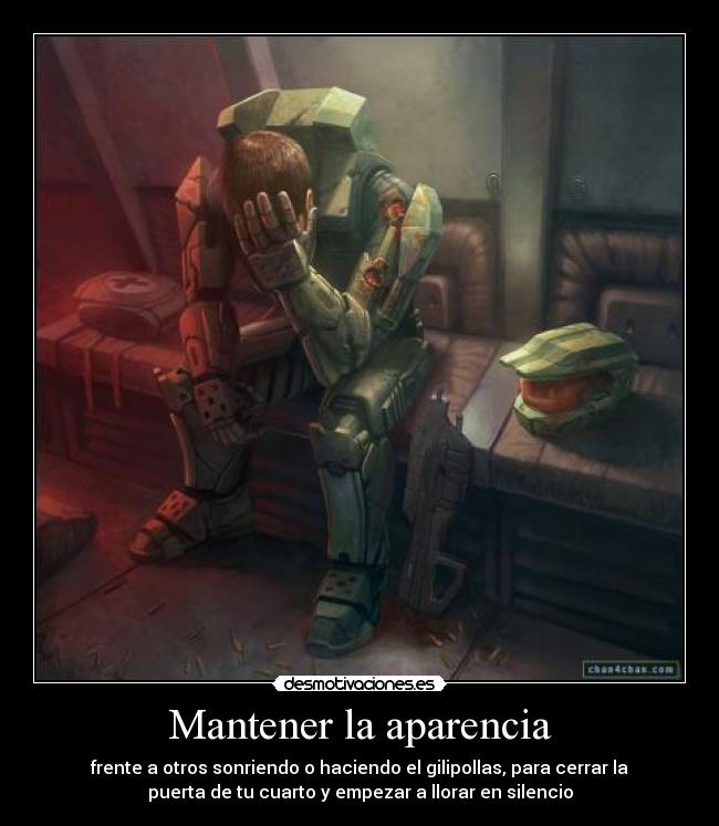 Mantener la aparencia - frente a otros sonriendo o haciendo el gilipollas, para cerrar la
puerta de tu cuarto y empezar a llorar en silencio