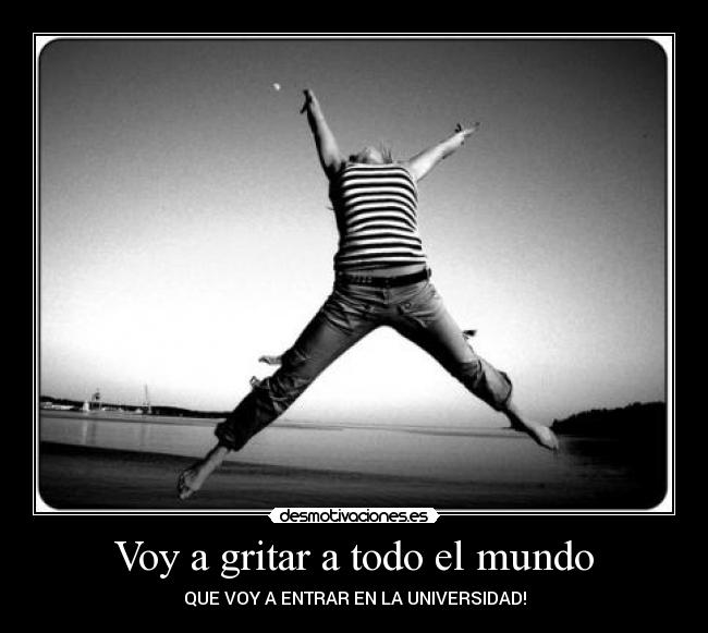 Voy a gritar a todo el mundo - QUE VOY A ENTRAR EN LA UNIVERSIDAD!