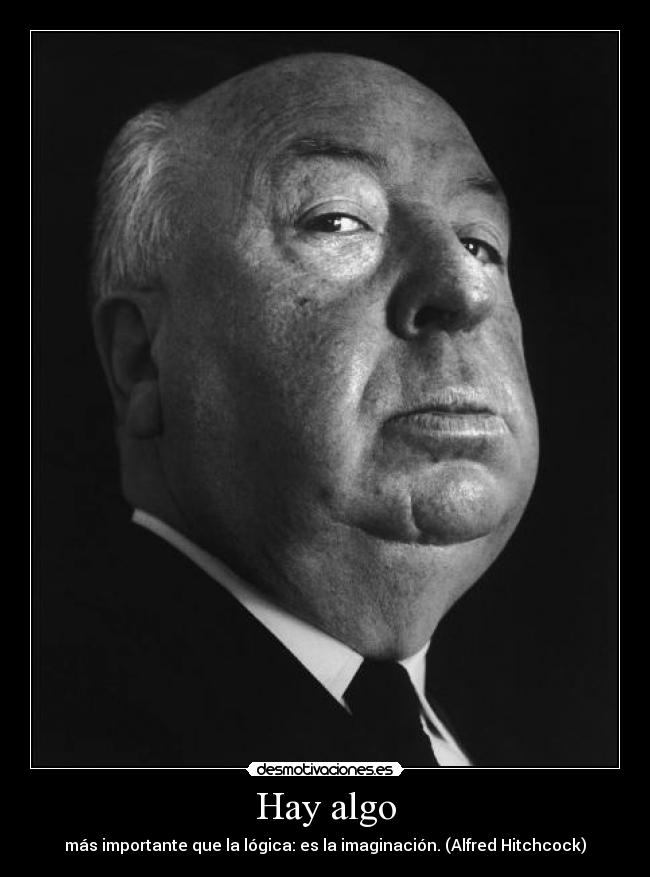 Hay algo - más importante que la lógica: es la imaginación. (Alfred Hitchcock)