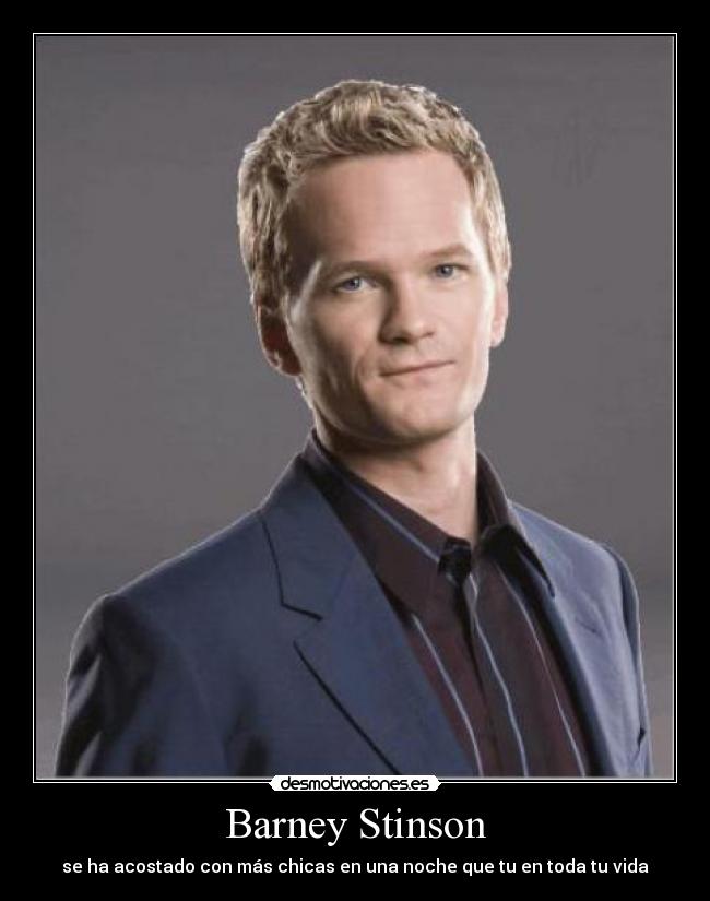 Barney Stinson - se ha acostado con más chicas en una noche que tu en toda tu vida