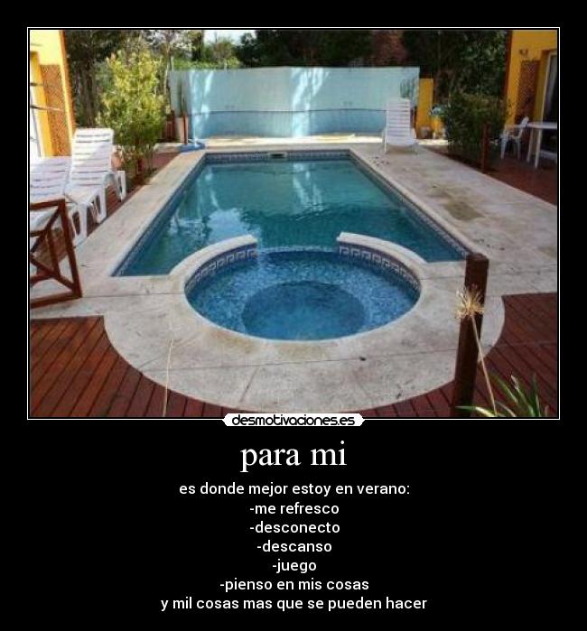 para mi - es donde mejor estoy en verano:
-me refresco
-desconecto
-descanso
-juego
-pienso en mis cosas
y mil cosas mas que se pueden hacer