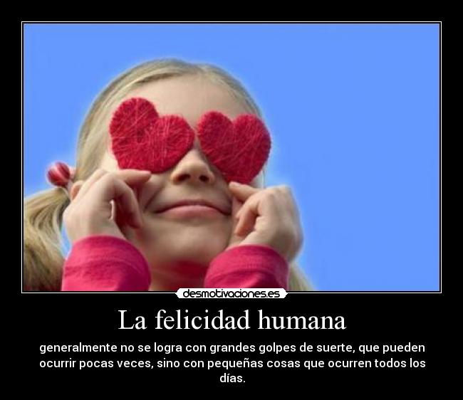 La felicidad humana - generalmente no se logra con grandes golpes de suerte, que pueden
ocurrir pocas veces, sino con pequeñas cosas que ocurren todos los
días.