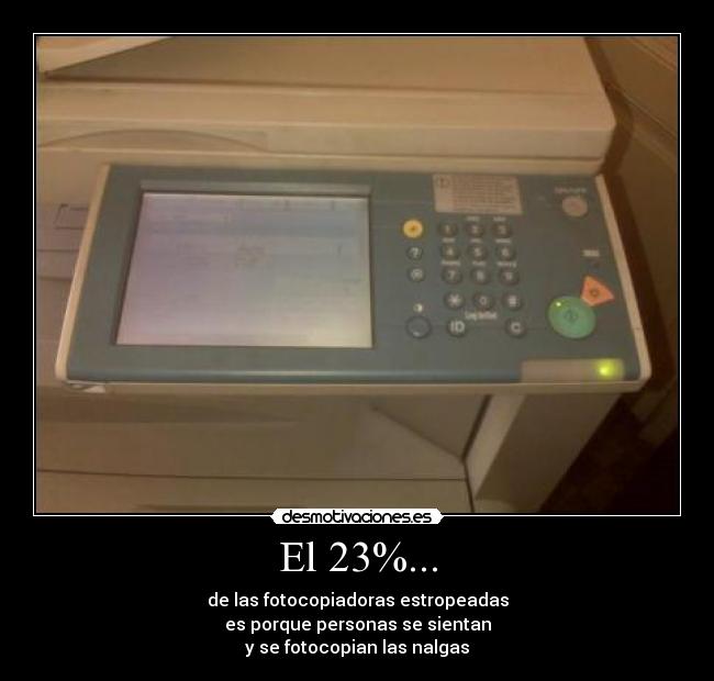 El 23%... - de las fotocopiadoras estropeadas
es porque personas se sientan
y se fotocopian las nalgas