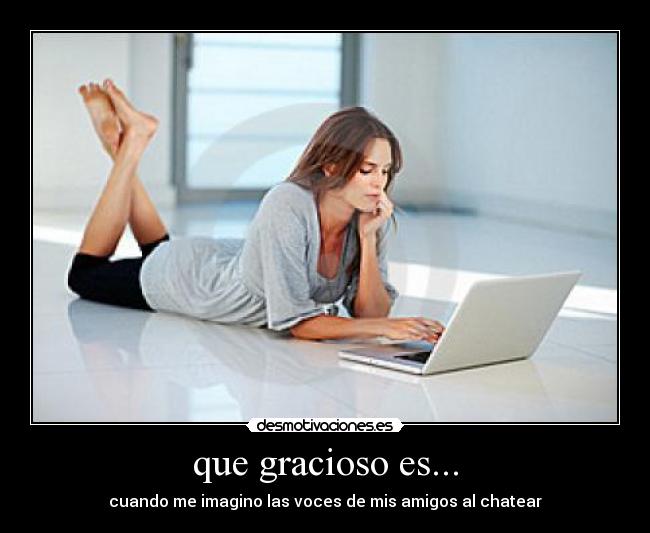 que gracioso es... - cuando me imagino las voces de mis amigos al chatear