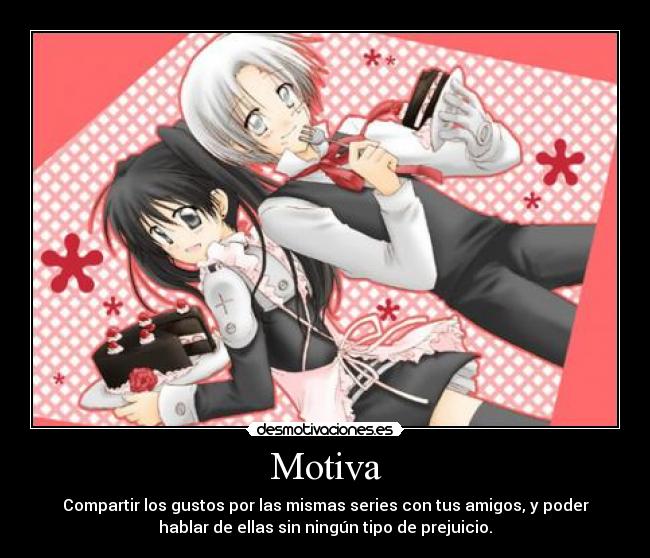 Motiva - Compartir los gustos por las mismas series con tus amigos, y poder
hablar de ellas sin ningún tipo de prejuicio.
