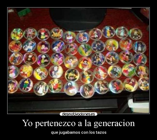 Yo pertenezco a la generacion - que jugabamos con los tazos